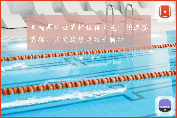 柬埔寨队世界杯征程全览：预选赛赛程、历史战绩与对手解析