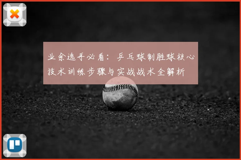 业余选手必看:乒乓球制胜球核心技术训练步骤与实战战术全解析