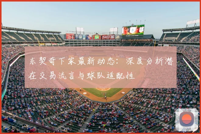 东契奇下家最新动态：深度分析潜在交易流言与球队适配性