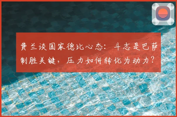 费兰谈国家德比心态：斗志是巴萨制胜关键，压力如何转化为动力？